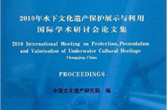 2010年水下文化遺產保護展示與利用國際學術研討會論文集