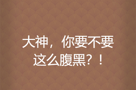 大神，你要不要這么腹黑？!