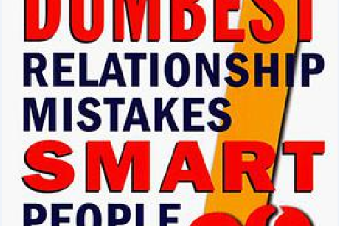 The Seven Dumbest Relationship Mistakes Smart People Make