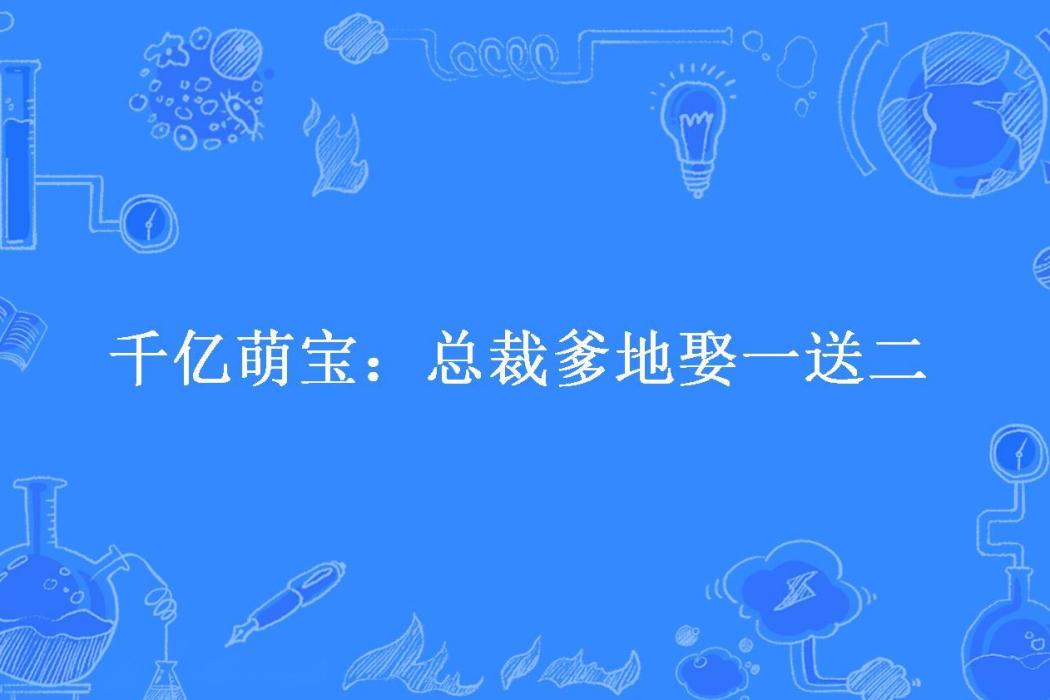 千億萌寶：總裁爹地娶一送二