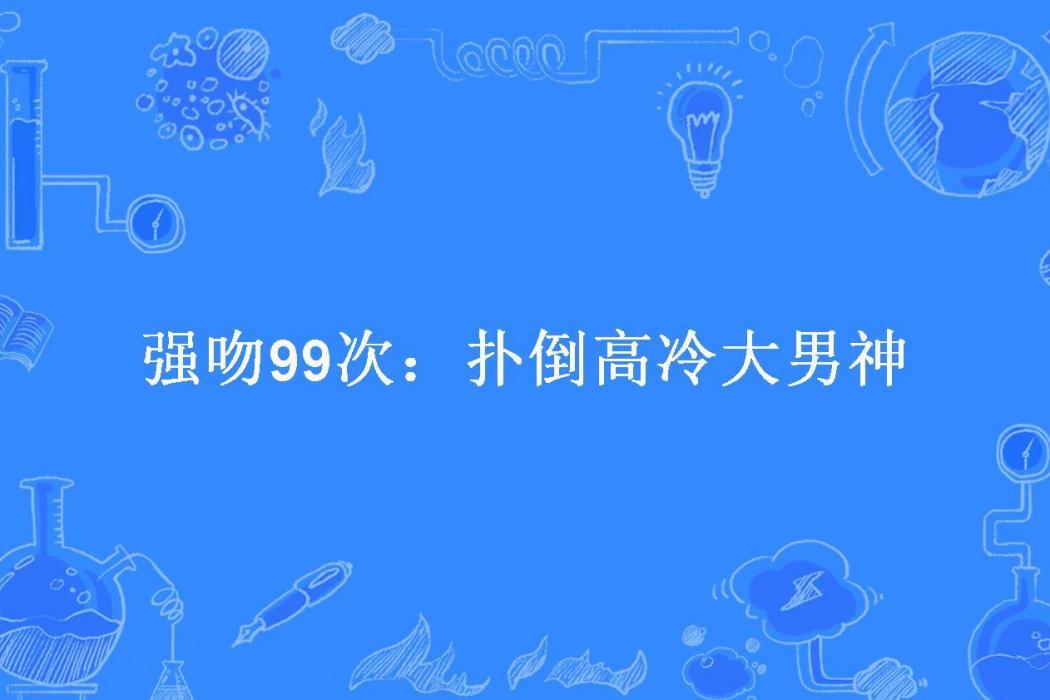 強吻99次：撲倒高冷大男神