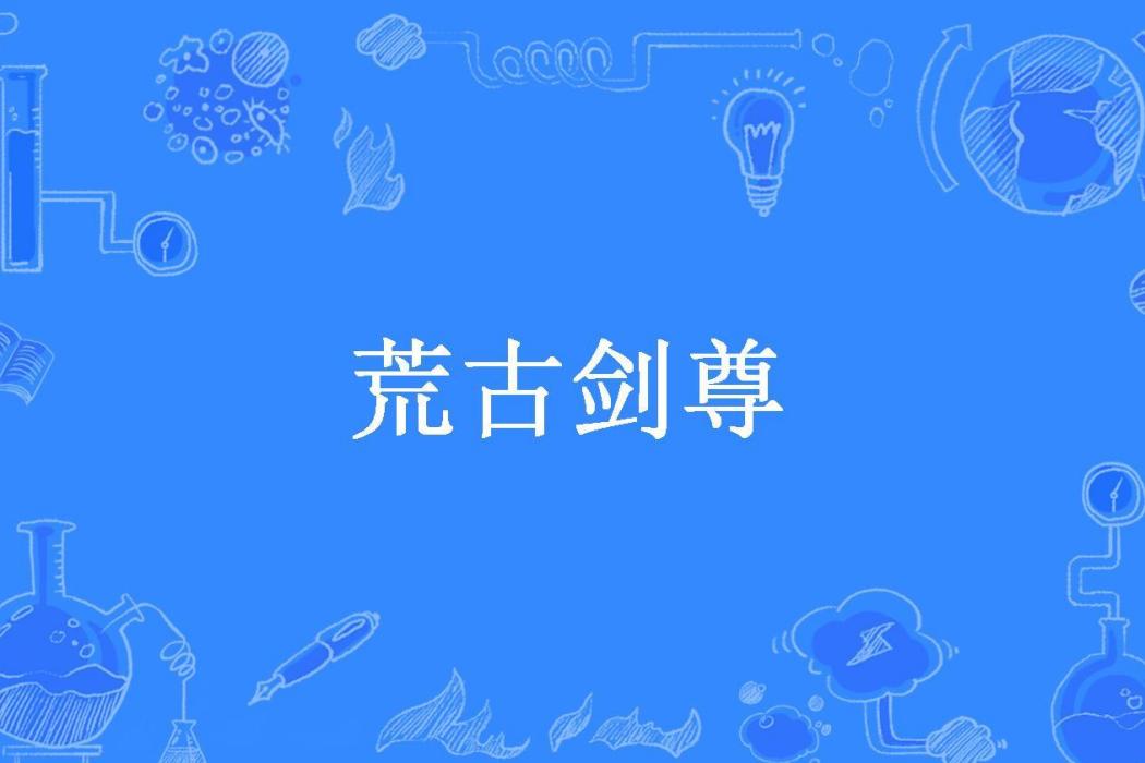 荒古劍尊(混沌狂徒所著小說)