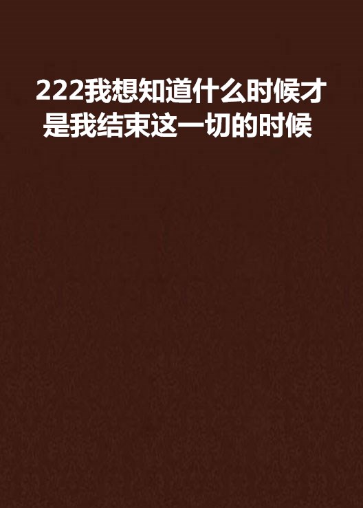 222我想知道什麼時候才是我結束這一切的時候