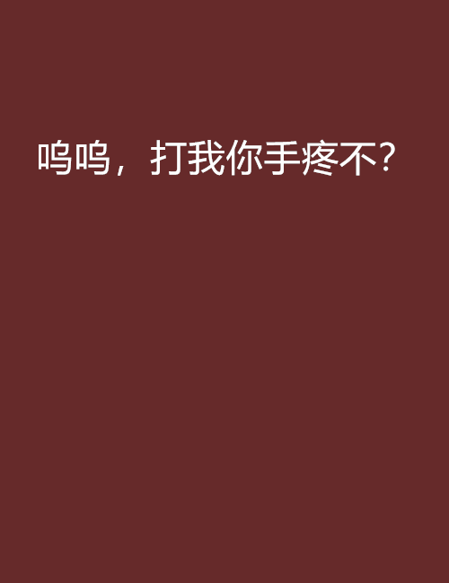 嗚嗚，打我你手疼不？