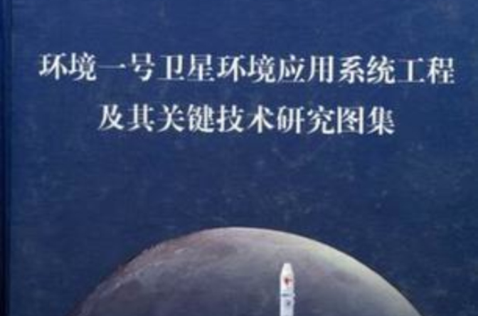 環境一號衛星環境套用系統工程及其關鍵技術研究圖集