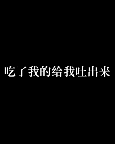 吃了我的給我吐出來