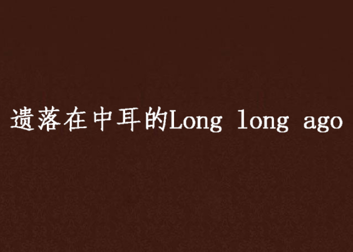 遺落在中耳的Long long ago