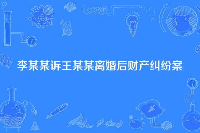 李某某訴王某某離婚後財產糾紛案