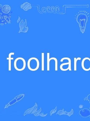 foolhardy