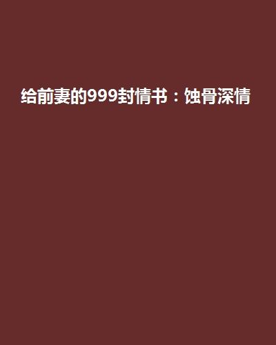 給前妻的999封情書：蝕骨深情