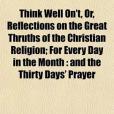 Think Well On\x27t, Or, Reflections on the Great Thruths of the Christian Religion; For Every Day in the Month