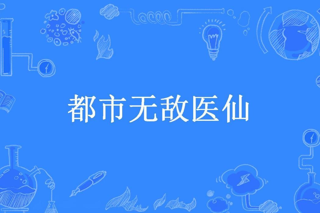 都市無敵醫仙(仙氣沖天所著小說)