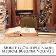 Monthly Cyclopedia and Medical Bulletin, Volume 5