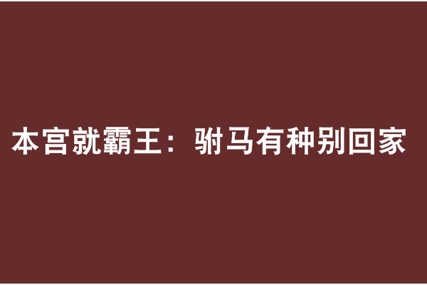 本宮就霸王：駙馬有種別回家