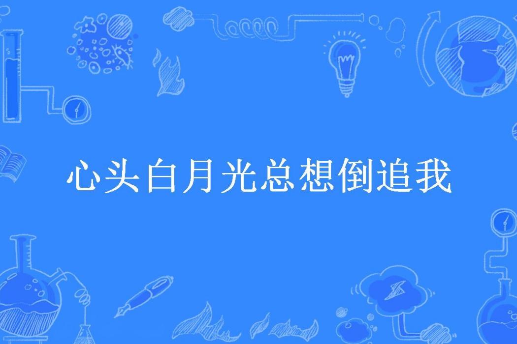 心頭白月光總想倒追我