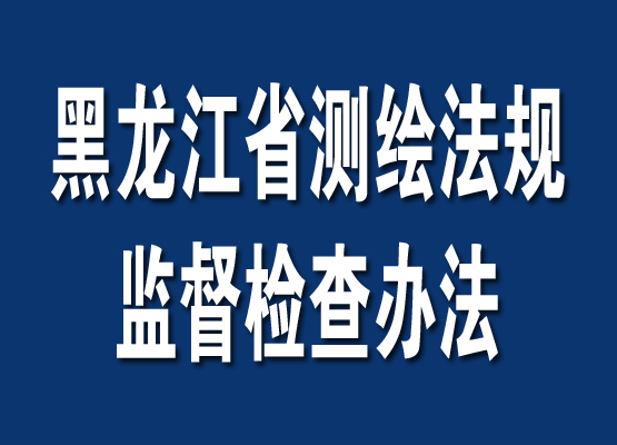 黑龍江省測繪法規監督檢查辦法