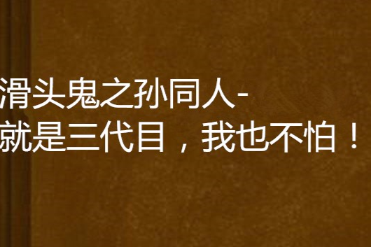 滑頭鬼之孫同人-就是三代目，我也不怕！