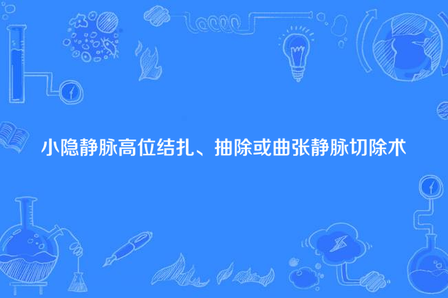 小隱靜脈高位結紮、抽除或曲張靜脈切除術