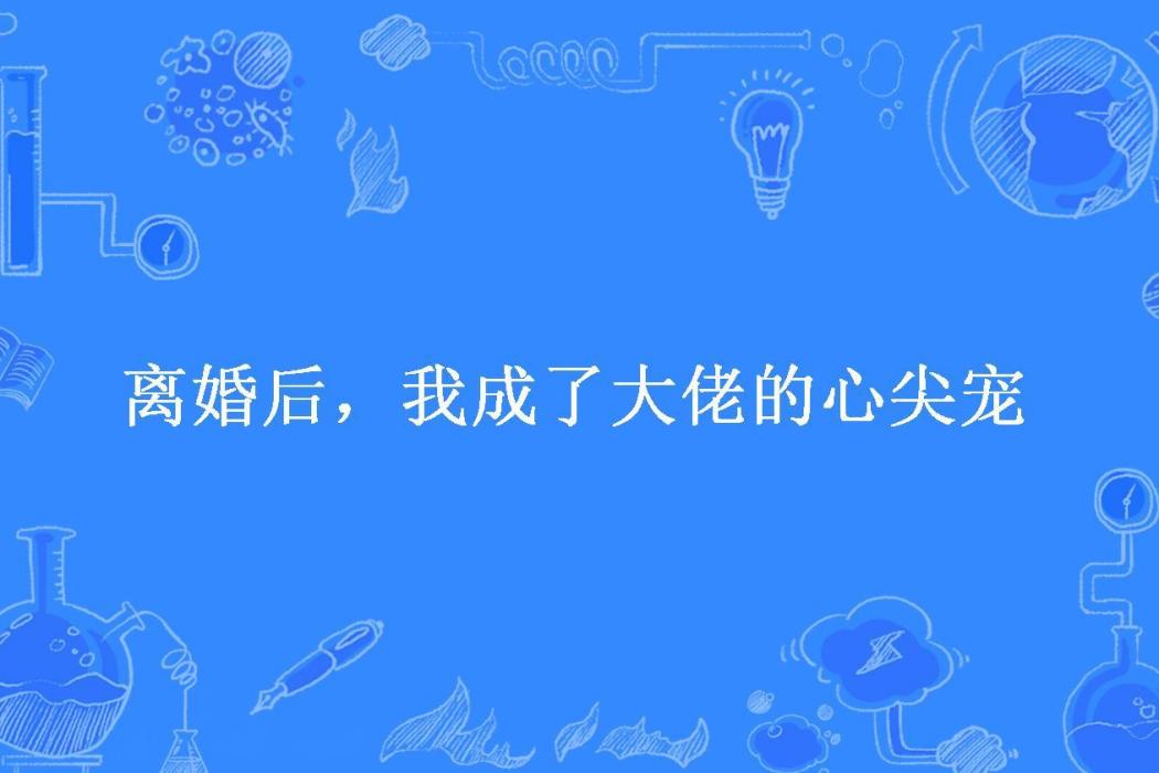 離婚後，我成了大佬的心尖寵