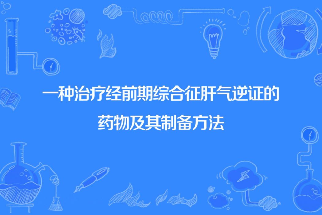 一種治療經前期綜合徵肝氣逆證的藥物及其製備方法