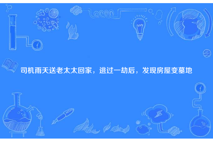 司機雨天送老太太回家，逃過一劫後，發現房屋變墓地