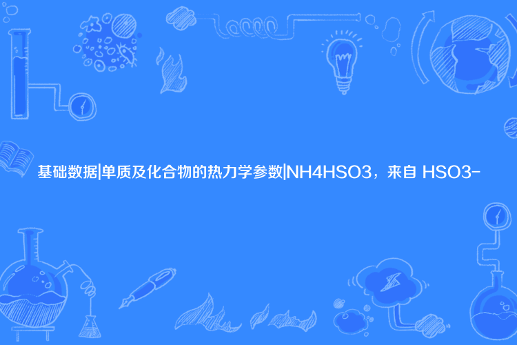 基礎數據|單質及化合物的熱力學參數|NH4HSO3，來自 HSO3-