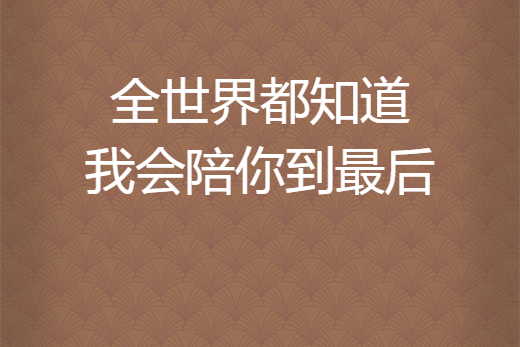 全世界都知道我會陪你到最後