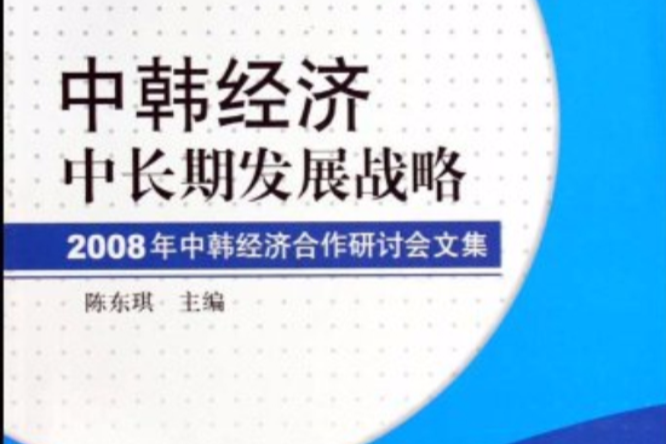 中韓經濟中長期發展戰略：2008年中韓經濟合作研討會文集