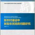 新農村建設中新型農民培育問題研究