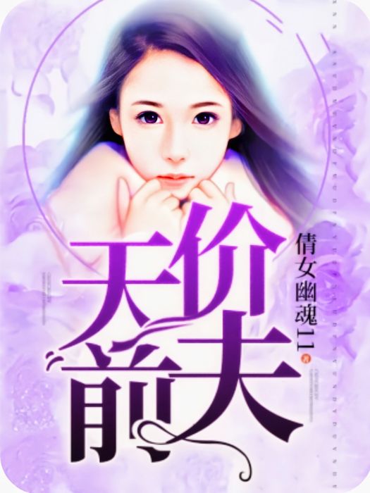 天價前夫(倩女幽魂11創作的現代言情類網路小說)