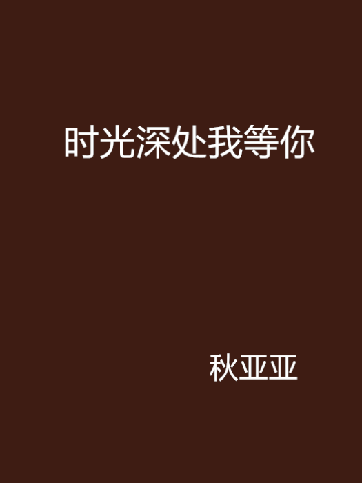 時光深處我等你(秋亞亞創作發表於小說閱讀網的網路小說)