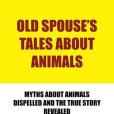 Old Spouse\x27s Tales About Animals: Myths About Animals Dispelled and the True Story Revealed