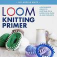 Loom Knitting Primer (Second Edition): A Beginner\x27s Guide to Knitting on a Loom with Over 35 Fun Projects