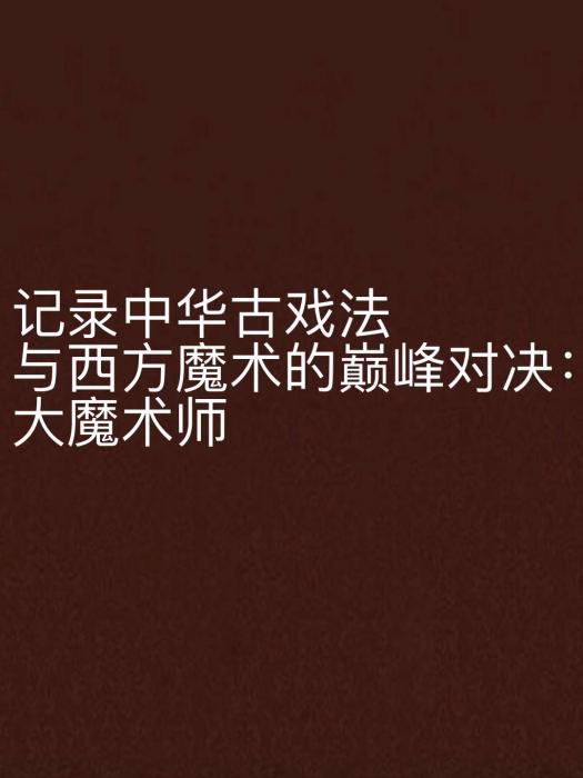 記錄中華古戲法與西方魔術的巔峰對決：大魔術師