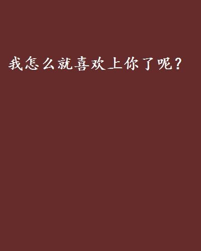 我怎么就喜歡上你了呢？