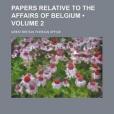 Papers Relative to the Affairs of Belgium