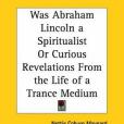 Was Abraham Lincoln a Spiritualist or Curious Revelations from the Life of a Trance Medium