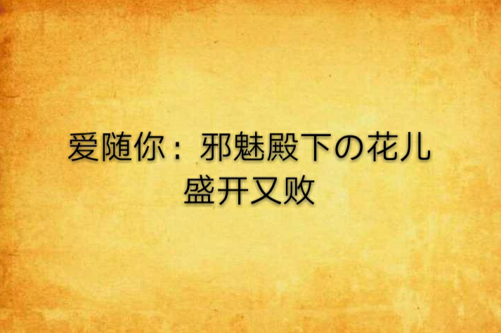 愛隨你：邪魅殿下の花兒盛開又敗