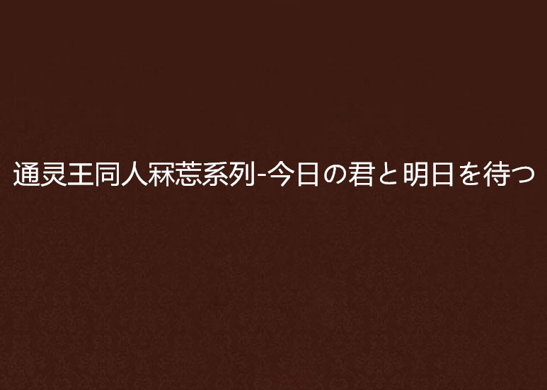 通靈王同人冧莣系列-今日の君と明日を待つ