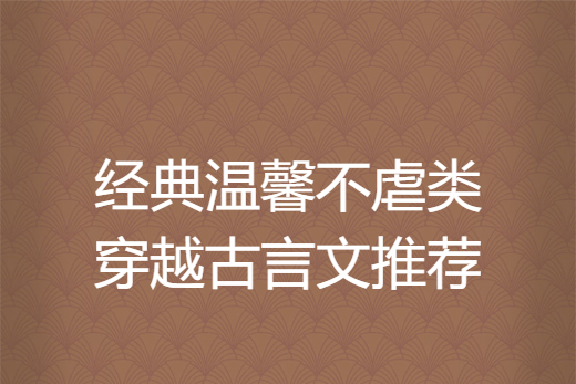 經典溫馨不虐類穿越古言文推薦