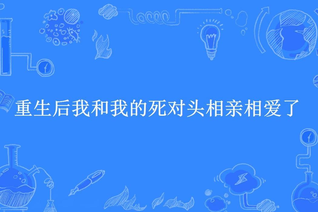 重生後我和我的死對頭相親相愛了