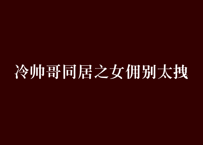 冷帥哥同居之女傭別太拽