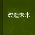 改造未來(含家創作的網路小說)