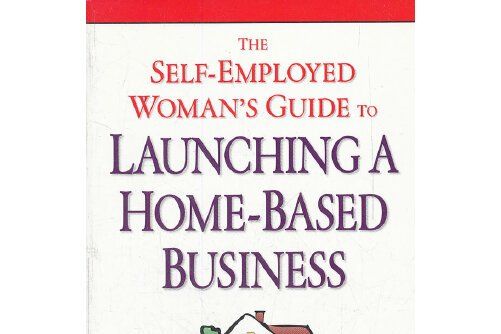 The Self-Employed Woman\x27s Guide to Launching a Home-Based Business