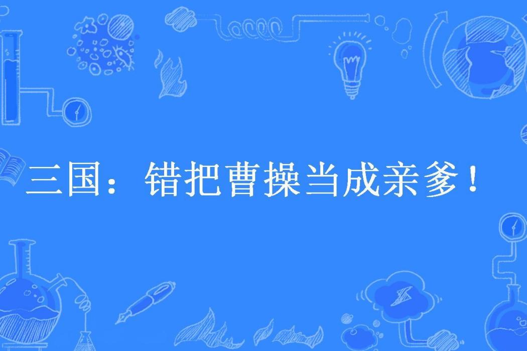 三國：錯把曹操當成親爹！