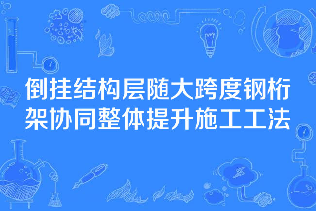 倒掛結構層隨大跨度鋼桁架協同整體提升施工工法