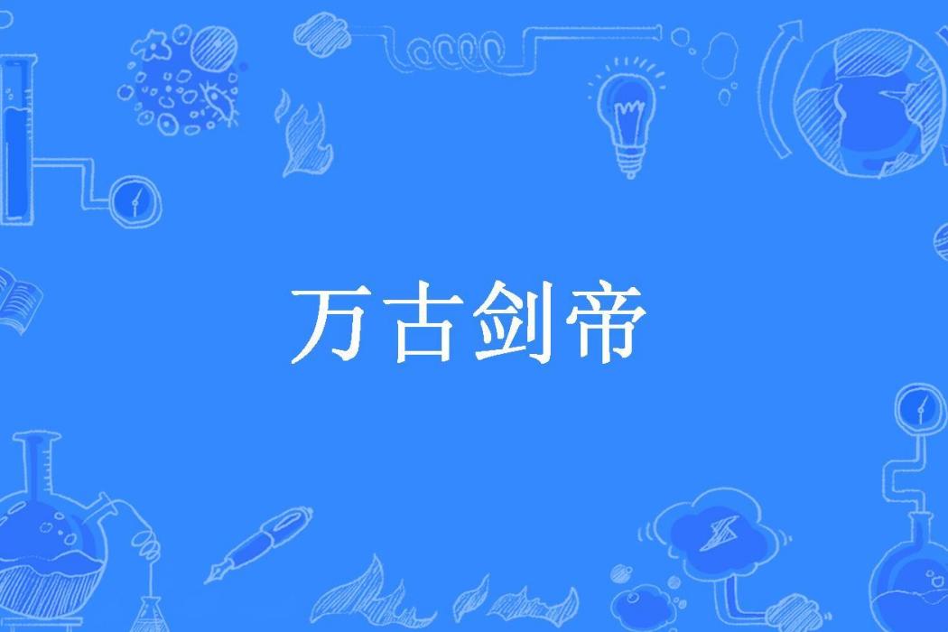 萬古劍帝(三尺長江水所著小說)