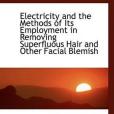 Electricity and the Methods of Its Employment in Removing Superfluous Hair and Other Facial Blemish