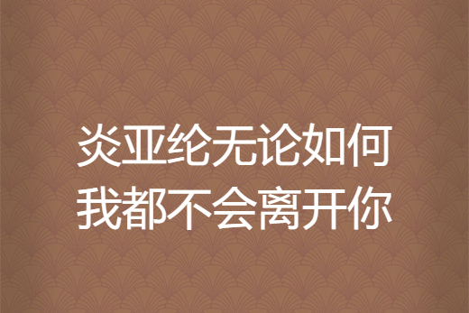 炎亞綸無論如何我都不會離開你