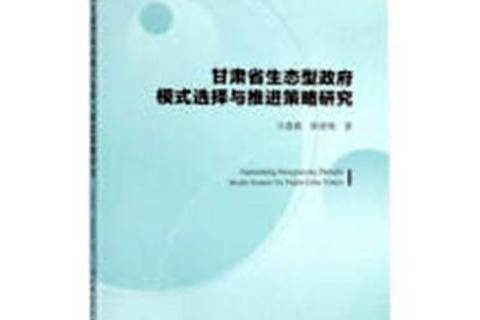 甘肅省生態型政府模式選擇與推進策略研究(2018年中國社會科學出版社出版的圖書)